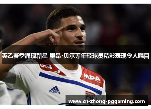 英乙赛季涌现新星 里昂·贝尔等年轻球员精彩表现令人瞩目 英乙赛季涌现新星 里昂·贝尔等年轻球员精彩表现令人瞩目