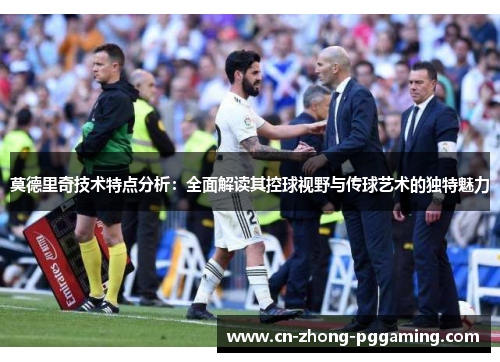 莫德里奇技术特点分析:全面解读其控球视野与传球艺术的独特魅力 莫德里奇技术特点分析:全面解读其控球视野与传球艺术的独特魅力