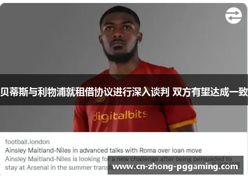 贝蒂斯与利物浦就租借协议进行深入谈判 双方有望达成一致 贝蒂斯与利物浦就租借协议进行深入谈判 双方有望达成一致