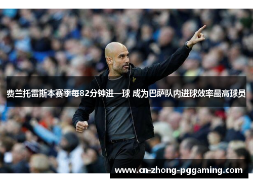 费兰托雷斯本赛季每82分钟进一球 成为巴萨队内进球效率最高球员