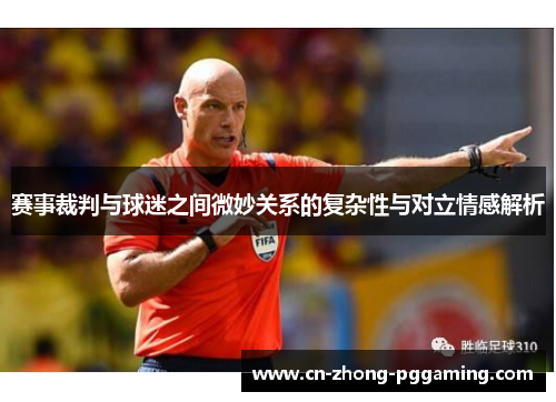赛事裁判与球迷之间微妙关系的复杂性与对立情感解析 赛事裁判与球迷之间微妙关系的复杂性与对立情感解析