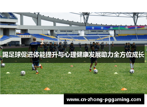 踢足球促进体能提升与心理健康发展助力全方位成长 踢足球促进体能提升与心理健康发展助力全方位成长