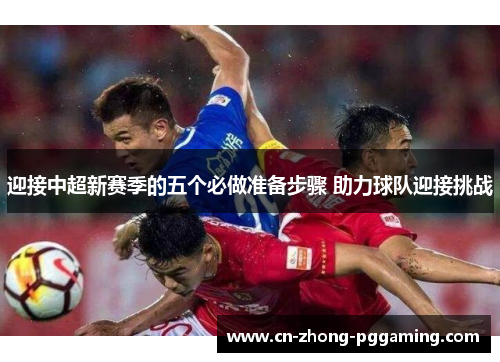 迎接中超新赛季的五个必做准备步骤 助力球队迎接挑战