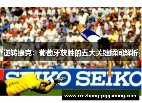 逆转捷克:葡萄牙获胜的五大关键瞬间解析 逆转捷克:葡萄牙获胜的五大关键瞬间解析