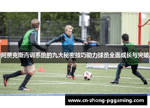 阿贾克斯青训系统的九大秘密技巧助力球员全面成长与突破 阿贾克斯青训系统的九大秘密技巧助力球员全面成长与突破