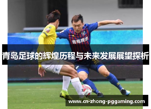 青岛足球的辉煌历程与未来发展展望探析