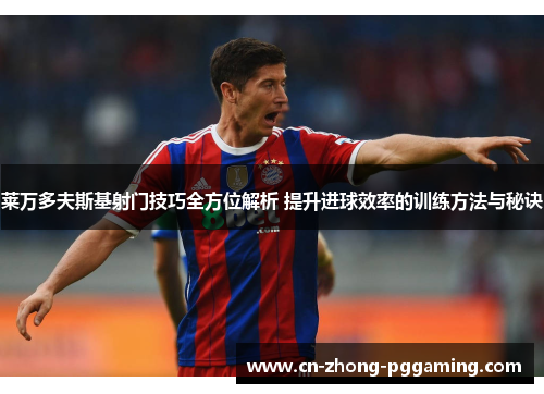 莱万多夫斯基射门技巧全方位解析 提升进球效率的训练方法与秘诀 莱万多夫斯基射门技巧全方位解析 提升进球效率的训练方法与秘诀