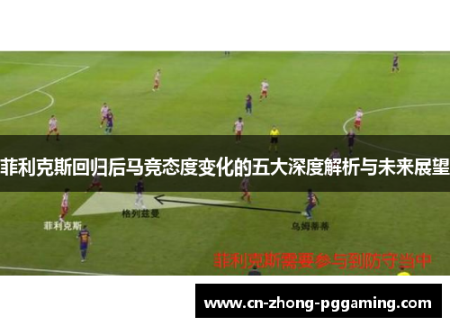 菲利克斯回归后马竞态度变化的五大深度解析与未来展望