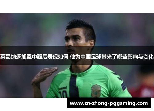 莱昂纳多加盟中超后表现如何 他为中国足球带来了哪些影响与变化 莱昂纳多加盟中超后表现如何 他为中国足球带来了哪些影响与变化