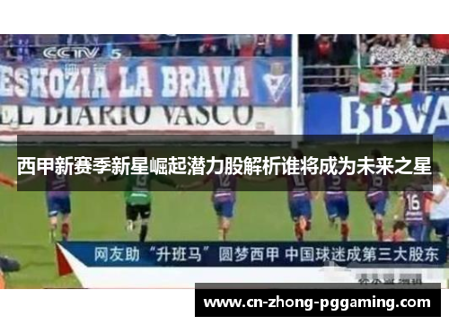 西甲新赛季新星崛起潜力股解析谁将成为未来之星