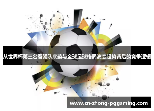 从世界杯第三名看强队底蕴与全球足球格局演变趋势背后的竞争逻辑 从世界杯第三名看强队底蕴与全球足球格局演变趋势背后的竞争逻辑