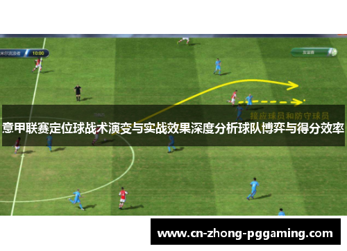 意甲联赛定位球战术演变与实战效果深度分析球队博弈与得分效率 意甲联赛定位球战术演变与实战效果深度分析球队博弈与得分效率