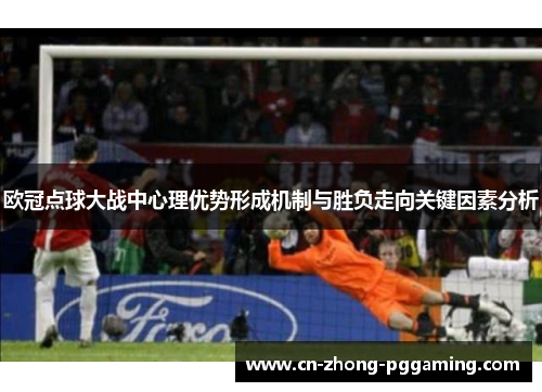 欧冠点球大战中心理优势形成机制与胜负走向关键因素分析