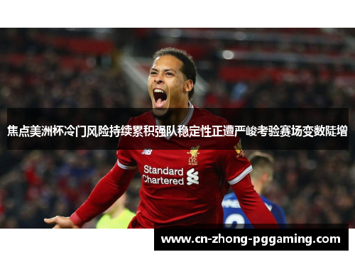 焦点美洲杯冷门风险持续累积强队稳定性正遭严峻考验赛场变数陡增