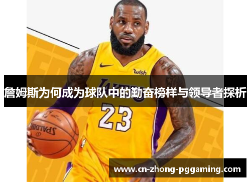 詹姆斯为何成为球队中的勤奋榜样与领导者探析 詹姆斯为何成为球队中的勤奋榜样与领导者探析
