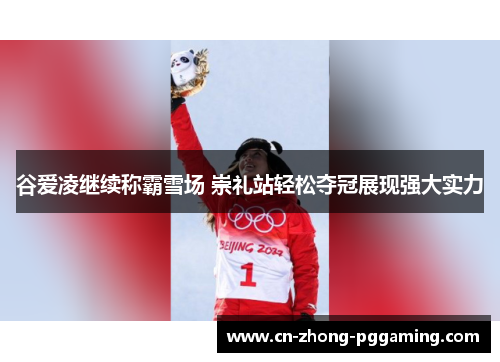谷爱凌继续称霸雪场 崇礼站轻松夺冠展现强大实力 谷爱凌继续称霸雪场 崇礼站轻松夺冠展现强大实力