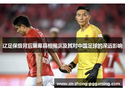 辽足保级背后黑幕真相揭露及其对中国足球的深远影响