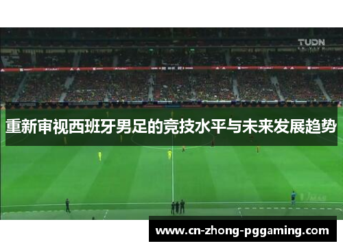 重新审视西班牙男足的竞技水平与未来发展趋势