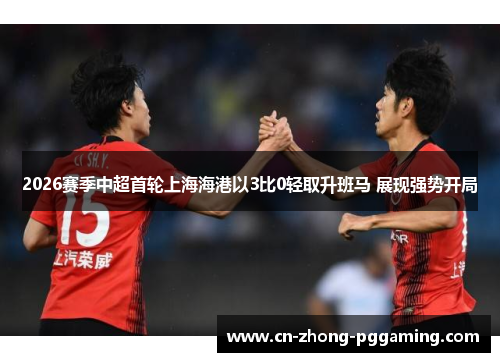 2026赛季中超首轮上海海港以3比0轻取升班马 展现强势开局