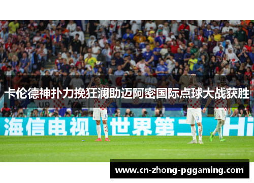 卡伦德神扑力挽狂澜助迈阿密国际点球大战获胜