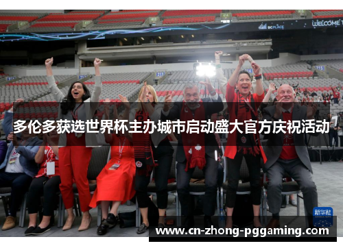 多伦多获选世界杯主办城市启动盛大官方庆祝活动