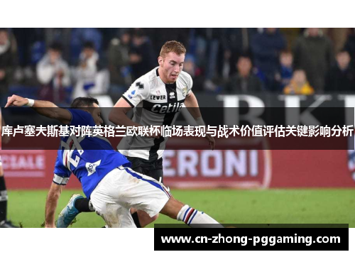 库卢塞夫斯基对阵英格兰欧联杯临场表现与战术价值评估关键影响分析