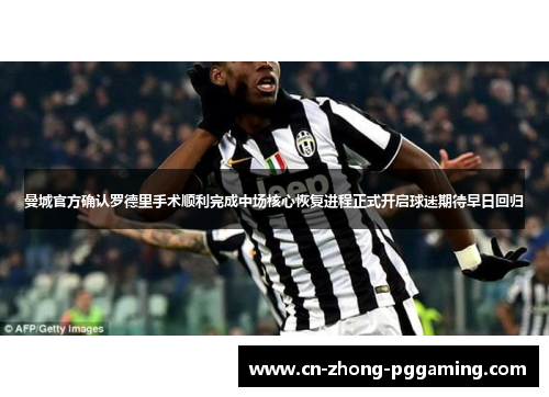 曼城官方确认罗德里手术顺利完成中场核心恢复进程正式开启球迷期待早日回归 曼城官方确认罗德里手术顺利完成中场核心恢复进程正式开启球迷期待早日回归