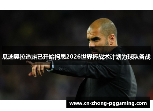 瓜迪奥拉透露已开始构思2026世界杯战术计划为球队备战