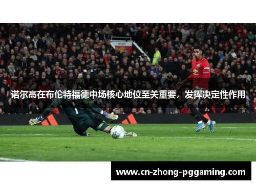 诺尔高在布伦特福德中场核心地位至关重要，发挥决定性作用