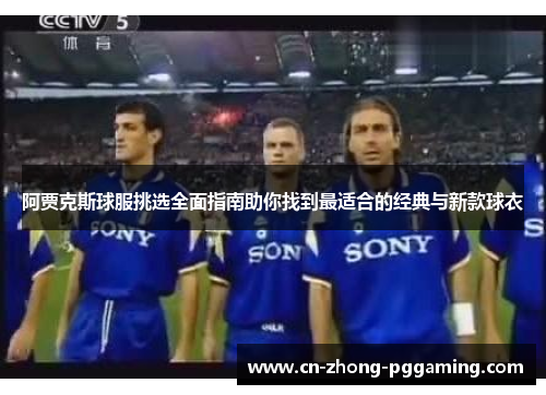 阿贾克斯球服挑选全面指南助你找到最适合的经典与新款球衣