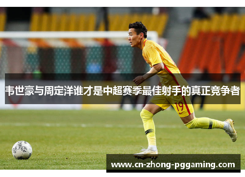韦世豪与周定洋谁才是中超赛季最佳射手的真正竞争者