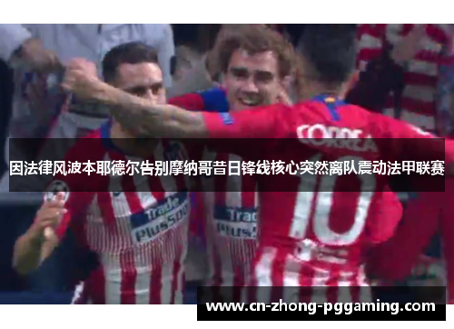 因法律风波本耶德尔告别摩纳哥昔日锋线核心突然离队震动法甲联赛