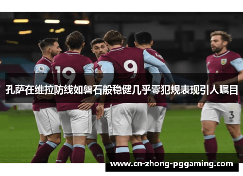 孔萨在维拉防线如磐石般稳健几乎零犯规表现引人瞩目