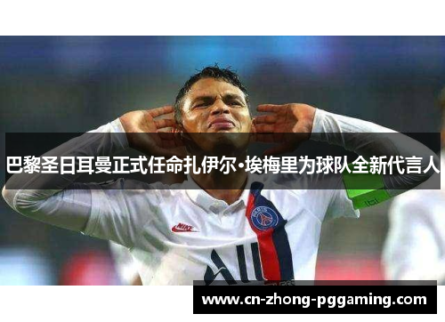 巴黎圣日耳曼正式任命扎伊尔·埃梅里为球队全新代言人 巴黎圣日耳曼正式任命扎伊尔·埃梅里为球队全新代言人
